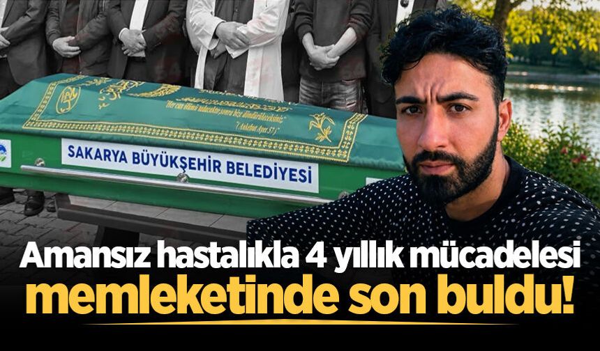 Amansız hastalıkla 4 yıllık mücadelesi memleketinde son buldu!