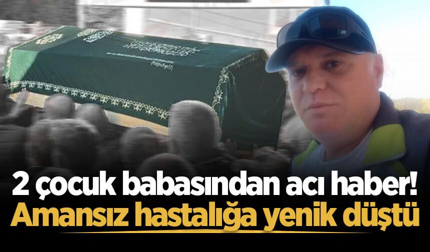 2 çocuk babasından acı haber! Amansız hastalığa yenik düştü