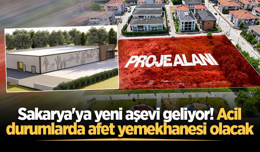 Sakarya'ya yeni aşevi geliyor! Acil durumlarda afet yemekhanesi olacak