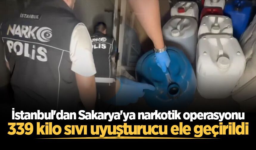 İstanbul'dan Sakarya'ya narkotik operasyonu: 339 kilo sıvı uyuşturucu ele geçirildi