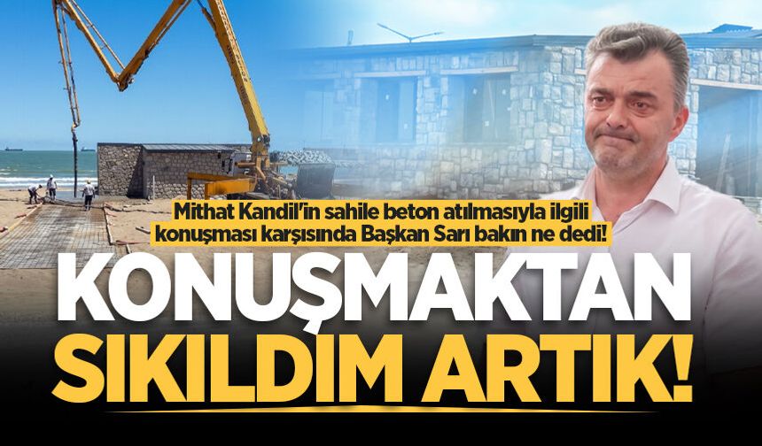 CHP'li Kandil’in sahile beton atılmasıyla ilgili konuşması karşısında Başkan Sarı 'Konuşmaktan sıkıldım artık!' dedi!