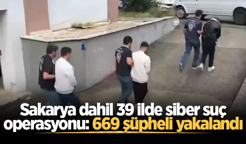 Sakarya dahil 39 ilde siber suç operasyonu: 669 şüpheli yakalandı