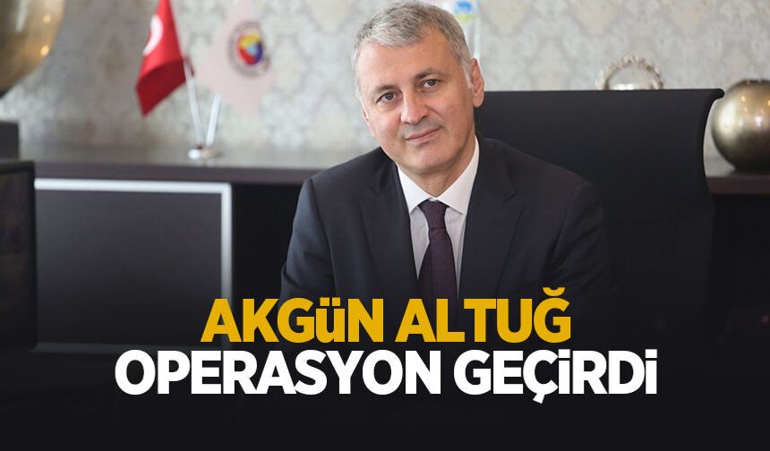 SATSO Başkanı Akgün Altuğ operasyon geçirdi