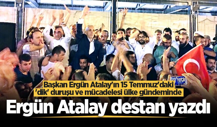 Başkan Ergün Atalay'ın 15 Temmuz'daki 'dik' duruşu ve mücadelesi ülke gündeminde