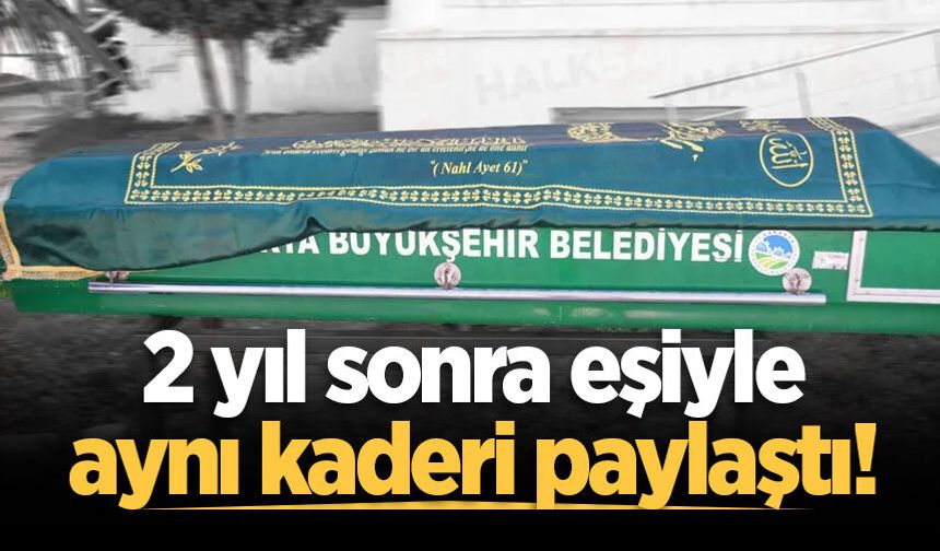 2 yıl sonra eşiyle aynı kaderi paylaştı!