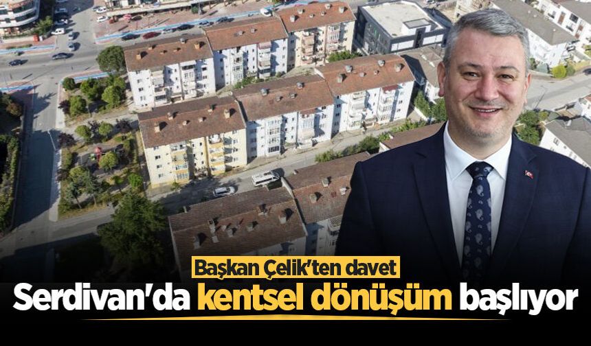 Serdivan'da kentsel dönüşüm başlıyor: Başkan Çelik'ten davet