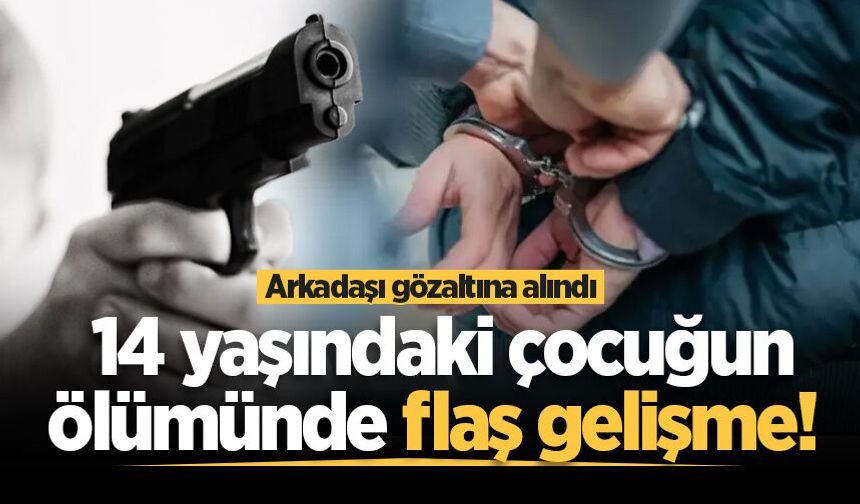 14 yaşındaki çocuğun ölümünde flaş gelişme! Arkadaşı gözaltına alındı