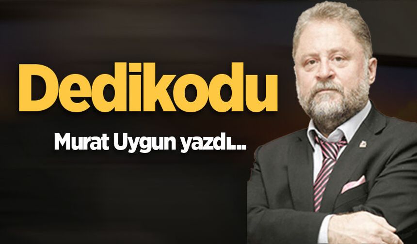 Murat Uygun yazdı: Dedikodu