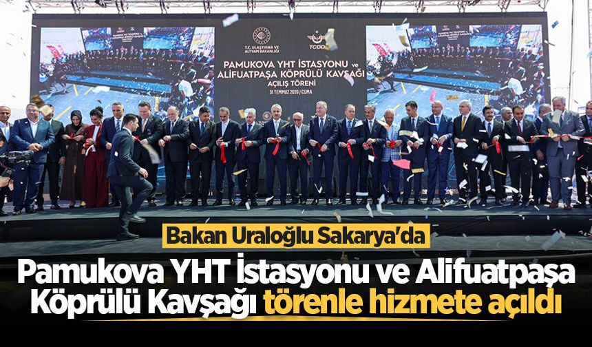 Bakan Uraloğlu Sakarya'da: Pamukova YHT İstasyonu ve Alifuatpaşa Köprülü Kavşağı törenle hizmete açıldı