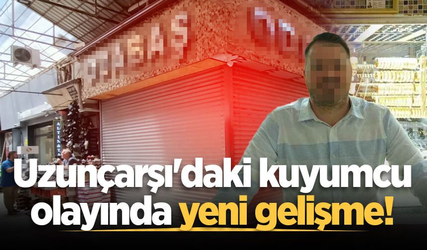 Uzunçarşı'daki kuyumcu olayında yeni gelişme!