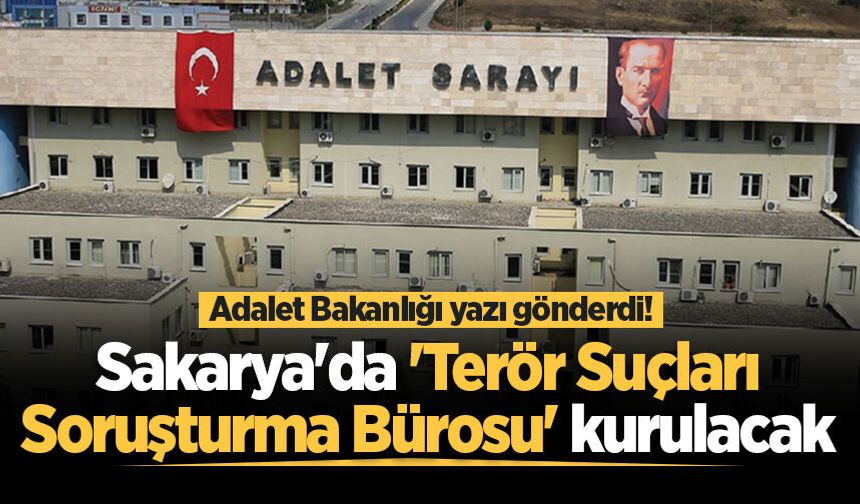 Adalet Bakanlığı yazı gönderdi! Sakarya'da 'Terör Suçları Soruşturma Bürosu' kurulacak