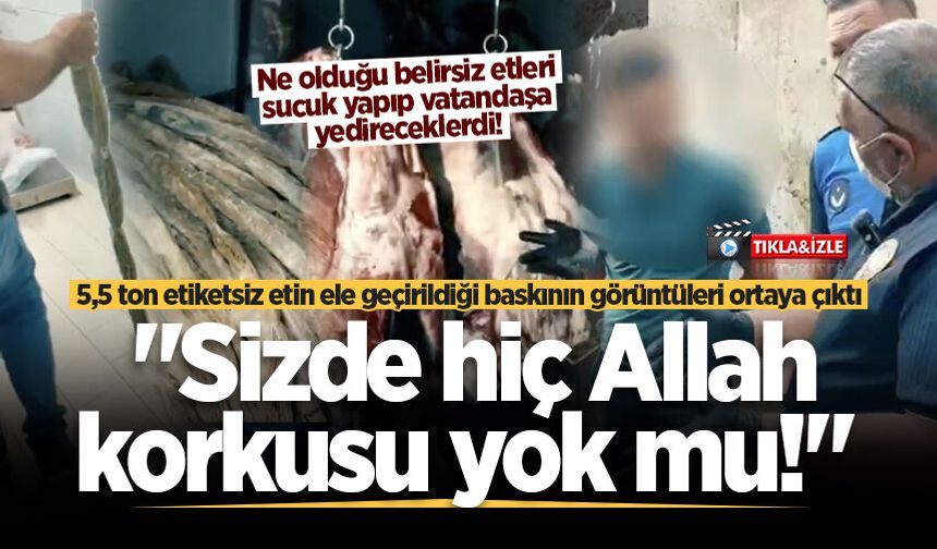 5,5 ton etiketsiz etin ele geçirildiği baskının görüntüleri ortaya çıktı: "Sizde hiç Allah korkusu yok mu!"
