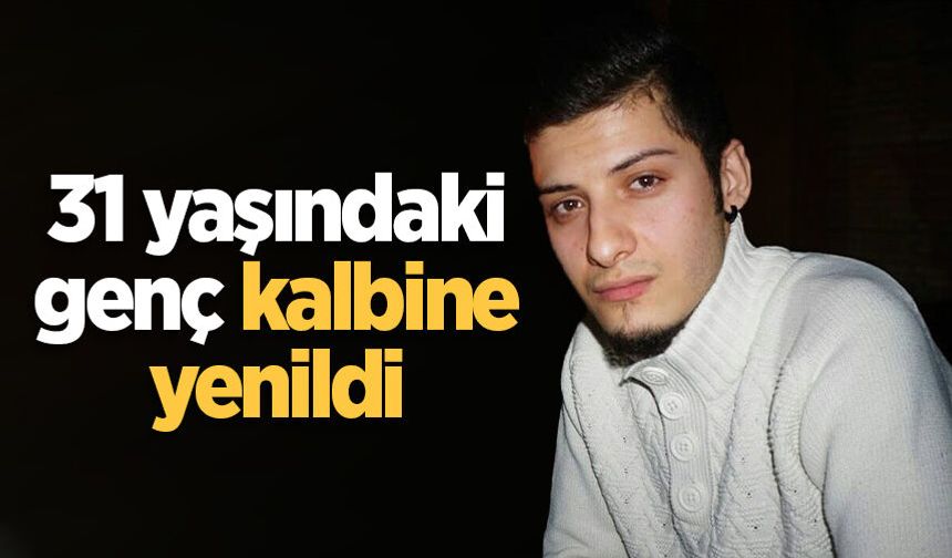31 yaşındaki genç kalbine yenildi