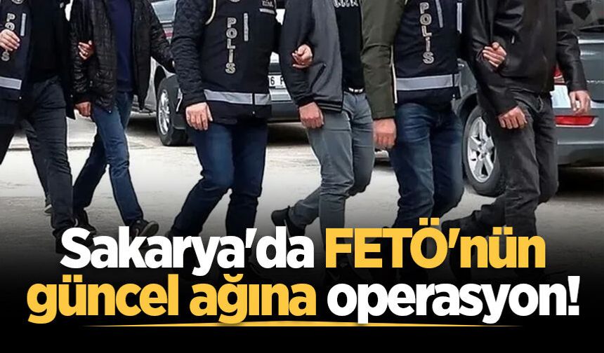 Sakarya'da FETÖ'nün güncel ağına operasyon!