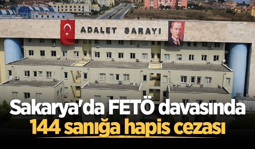 Sakarya'da FETÖ davasında 144 sanığa hapis cezası