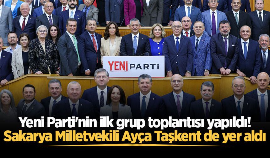 Yeni Parti'nin ilk grup toplantısı yapıldı! Sakarya Milletvekili Ayça Taşkent de yer aldı