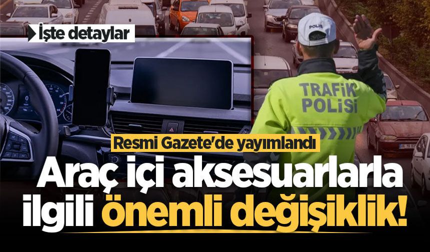 Araç içi aksesuarlarla ilgili önemli değişiklik! Resmi Gazete'de yayımlandı... İşte detaylar