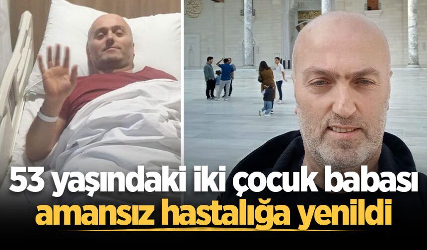 53 yaşındaki iki çocuk babası amansız hastalığa yenildi