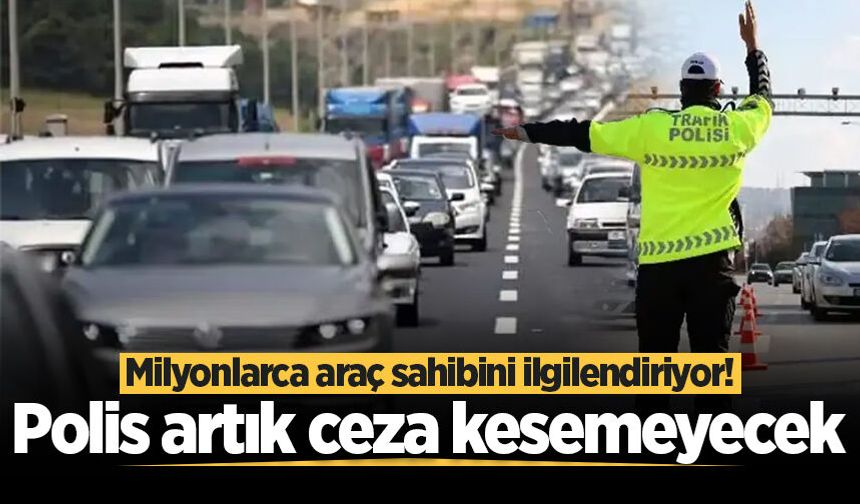 Milyonlarca araç sahibini ilgilendiriyor! Polis artık ceza kesemeyecek