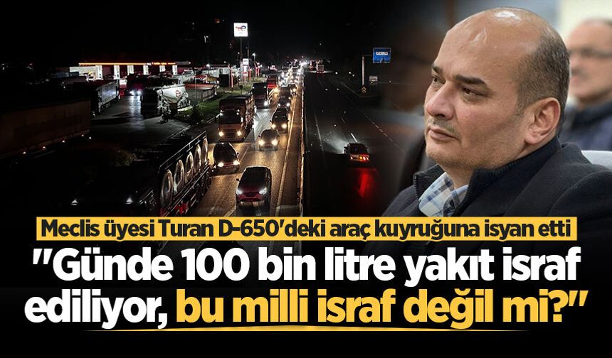 Meclis üyesi Turan D-650'deki araç kuyruğuna isyan etti: "Günde 100 bin litre yakıt israf ediliyor, bu milli israf değil mi?"