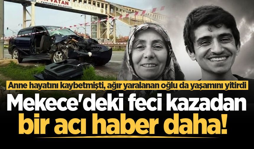 Mekece'deki feci kazadan bir acı haber daha!
