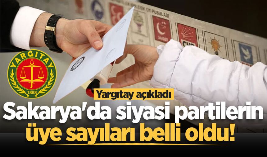 Yargıtay açıkladı: Sakarya'da siyasi partilerin üye sayıları belli oldu!