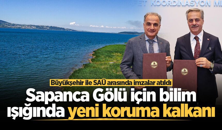Sapanca Gölü için bilim ışığında yeni koruma kalkanı: Büyükşehir ile SAÜ arasında imzalar atıldı