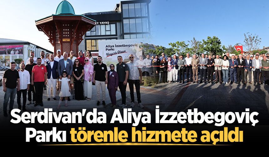 Serdivan'da Aliya İzzetbegoviç Parkı törenle hizmete açıldı
