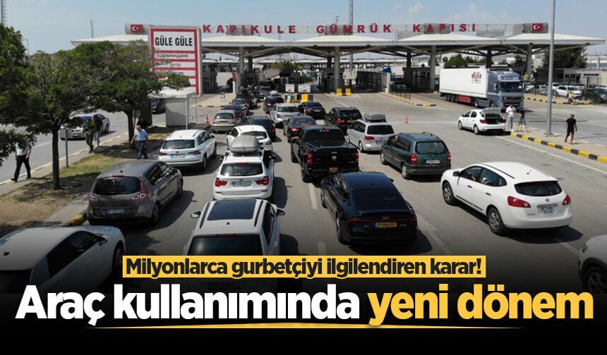 Milyonlarca gurbetçiyi ilgilendiren karar! Araç kullanımında yeni dönem
