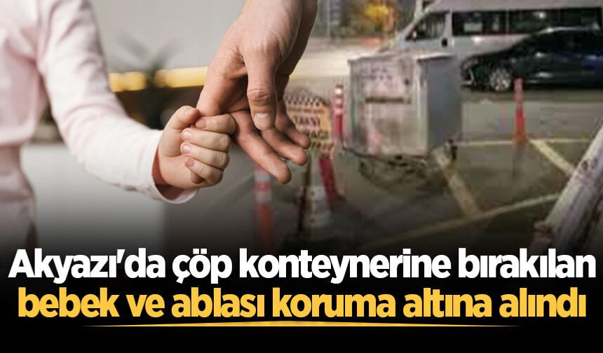Akyazı'da çöp konteynerine bırakılan bebek ve ablası koruma altına alındı