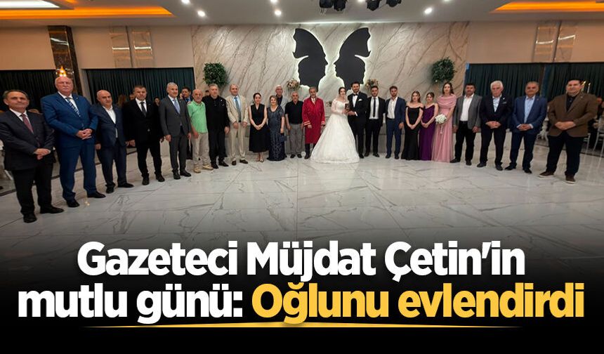 Gazeteci Müjdat Çetin'in mutlu günü: Oğlunu evlendirdi