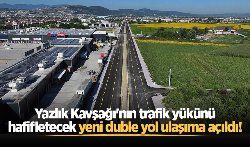Yazlık Kavşağı'nın trafik yükünü hafifletecek yeni duble yol ulaşıma açıldı!