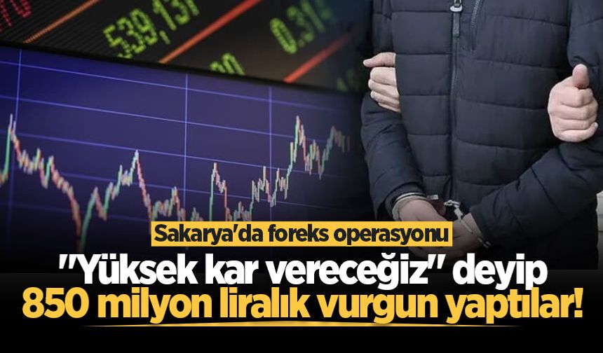 Sakarya'da foreks operasyonu: "Yüksek kar vereceğiz" deyip 850 milyon liralık vurgun yaptılar!