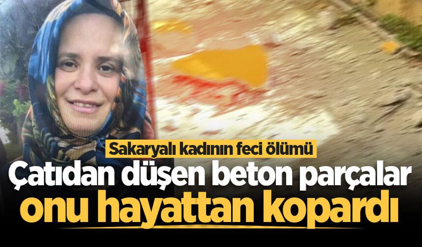 Çatıdan düşen beton parçalar Sakaryalı kadını hayattan kopardı