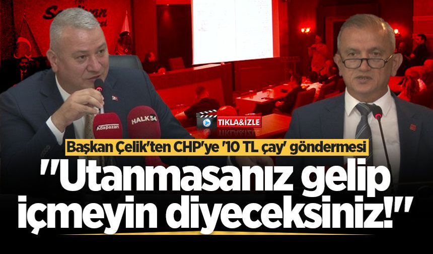 Başkan Çelik’ten CHP’ye '10 TL çay' göndermesi: "Utanmasanız gelip içmeyin diyeceksiniz!"