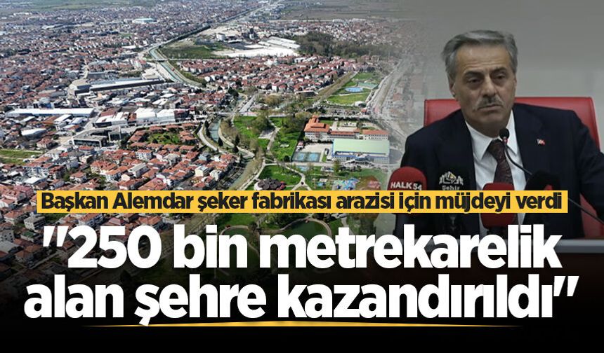 Başkan Alemdar şeker fabrikası arazisi için müjdeyi verdi: "250 bin metrekarelik alan şehre kazandırıldı!"