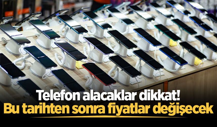 Telefon alacaklar dikkat! Bu tarihten sonra fiyatlar değişecek