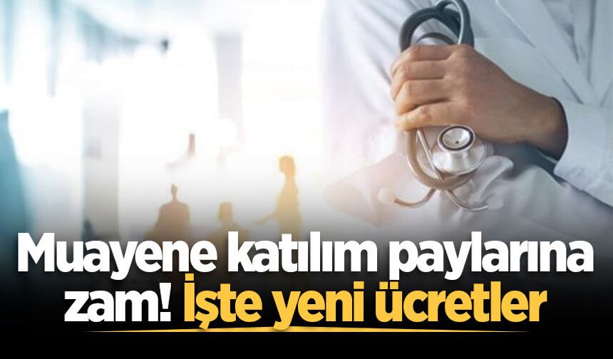 Muayene katılım paylarına zam! İşte yeni ücretler
