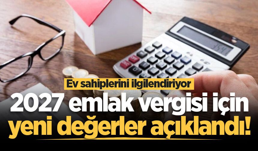 Ev sahiplerini ilgilendiriyor: 2027 emlak vergisi için yeni değerler açıklandı!
