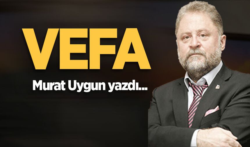 Murat Uygun yazdı: Vefa