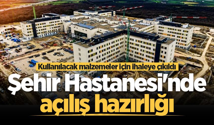 Sakarya Şehir Hastanesi'nde açılış hazırlığı: Kullanılacak malzemeler için ihaleye çıkıldı