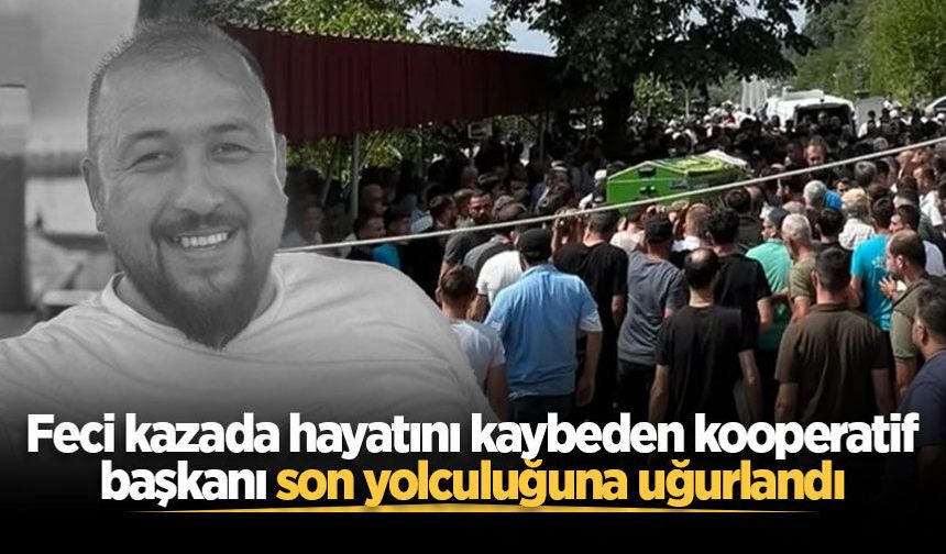 Feci kazada hayatını kaybeden kooperatif başkanı son yolculuğuna uğurlandı