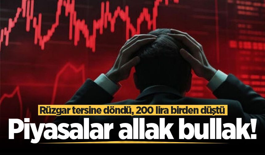 Piyasalar allak bullak! Rüzgar tersine döndü, 200 lira birden düştü