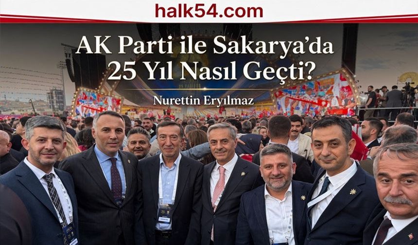 AK Parti ile Sakarya’da 25 yıl nasıl geçti?