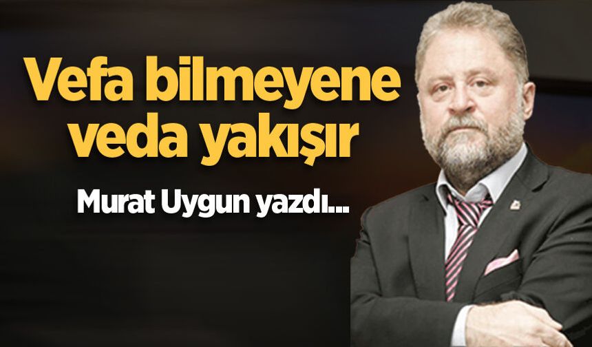 Vefa bilmeyene veda yakışır