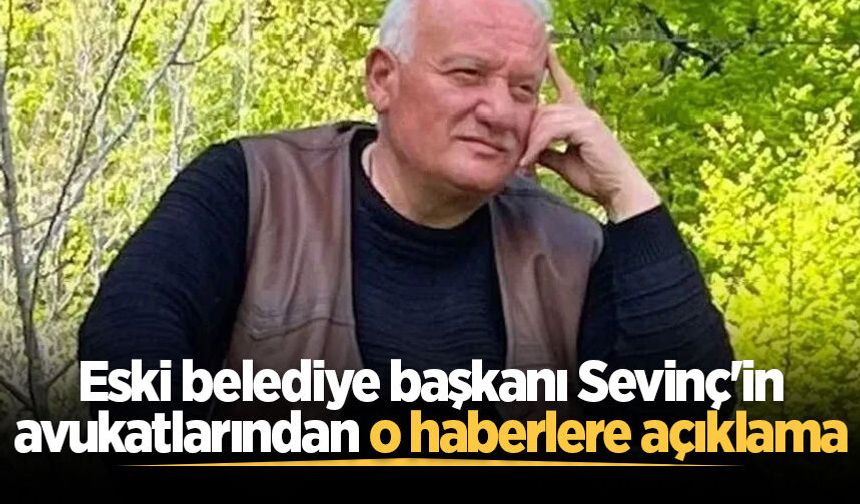 Eski belediye başkanı Sevinç'in avukatlarından o haberlere açıklama
