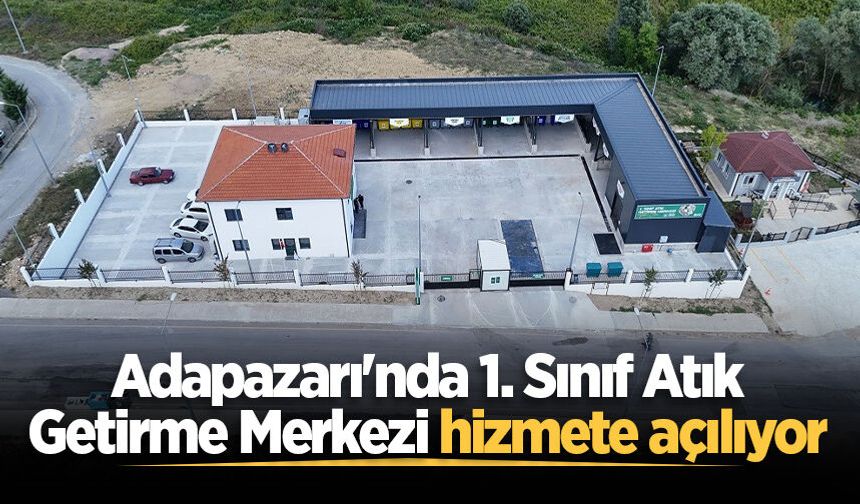 Adapazarı'nda 1. Sınıf Atık Getirme Merkezi hizmete açılıyor