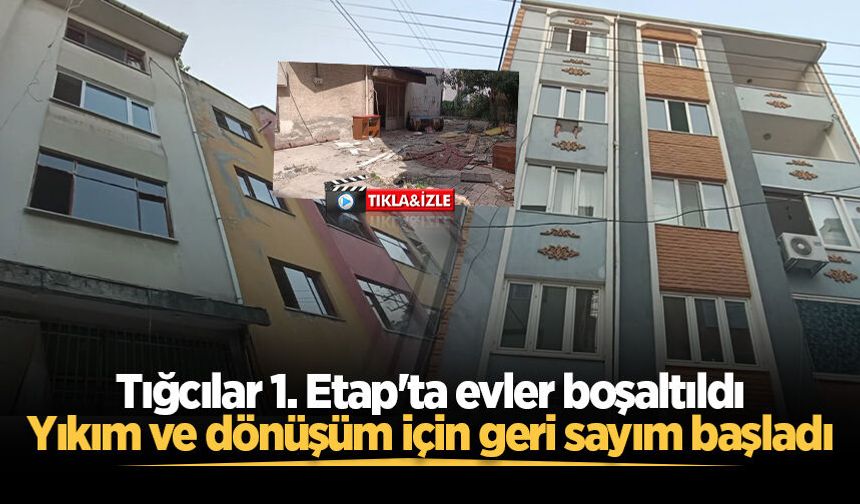Tığcılar 1. Etap'ta evler boşaltıldı: Yıkım ve dönüşüm için geri sayım başladı