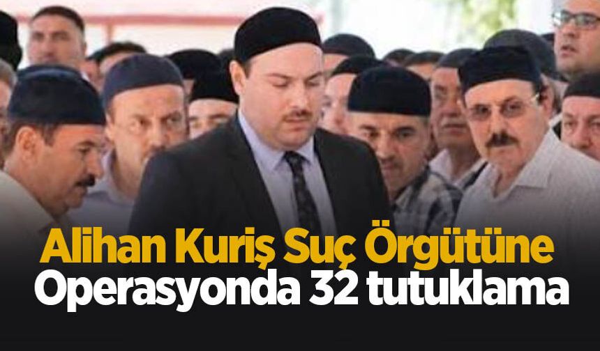 Alihan Kuriş Suç Örgütüne yönelik soruşturmada 32 tutuklama