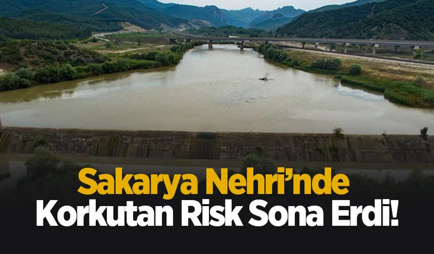 Sakarya Nehri’nde korkutan risk sona erdi!